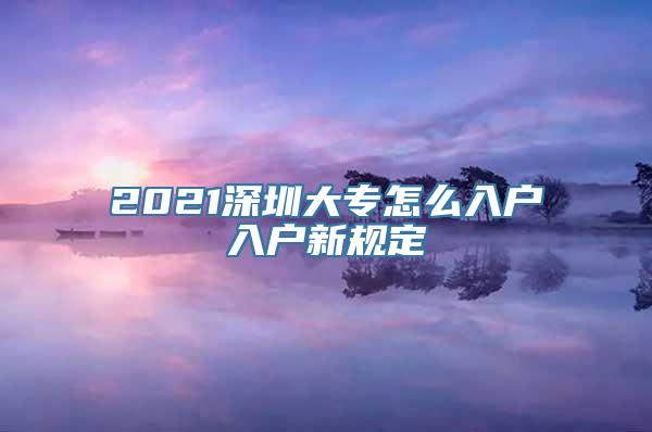 2021深圳大专怎么入户入户新规定