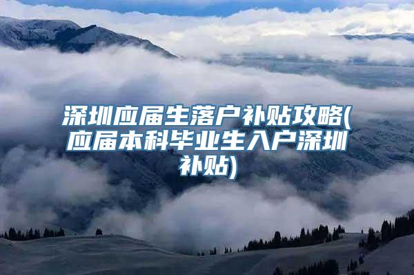 深圳应届生落户补贴攻略(应届本科毕业生入户深圳补贴)