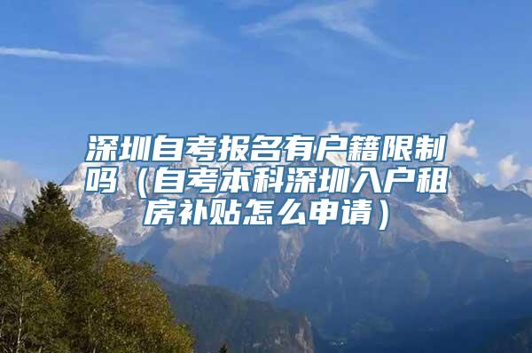 深圳自考报名有户籍限制吗（自考本科深圳入户租房补贴怎么申请）