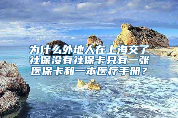 为什么外地人在上海交了社保没有社保卡只有一张医保卡和一本医疗手册？