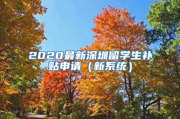 2020最新深圳留学生补贴申请（新系统）