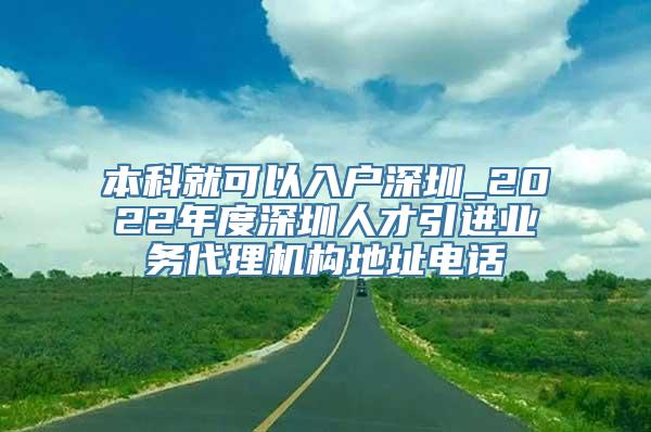 本科就可以入户深圳_2022年度深圳人才引进业务代理机构地址电话