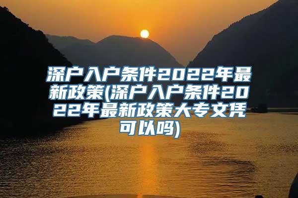 深户入户条件2022年最新政策(深户入户条件2022年最新政策大专文凭可以吗)