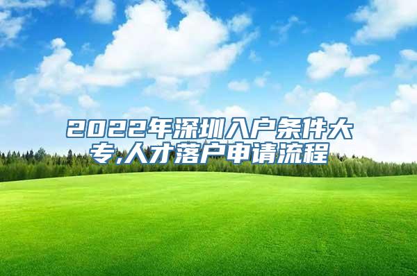 2022年深圳入户条件大专,人才落户申请流程