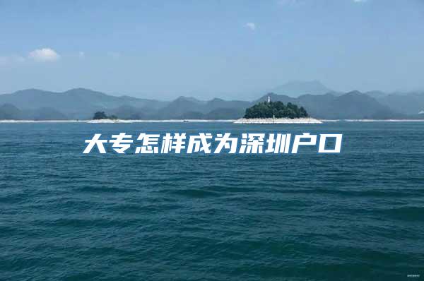 大专怎样成为深圳户口