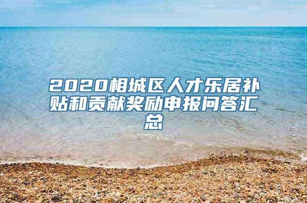 2020相城区人才乐居补贴和贡献奖励申报问答汇总