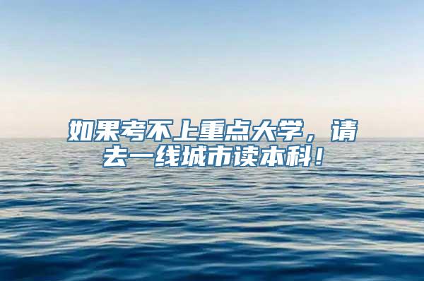 如果考不上重点大学，请去一线城市读本科！