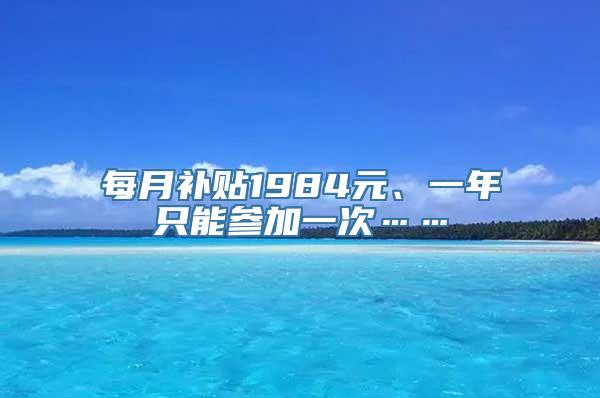 每月补贴1984元、一年只能参加一次……