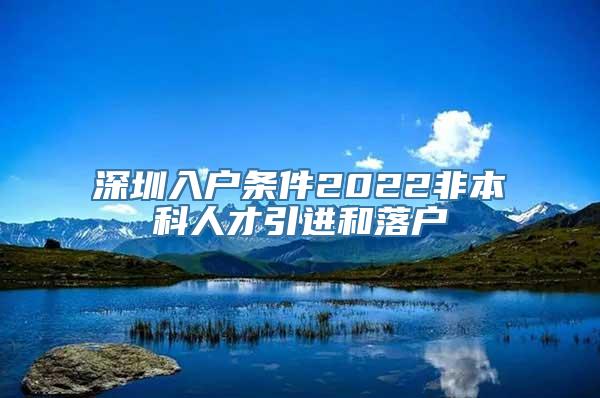 深圳入户条件2022非本科人才引进和落户