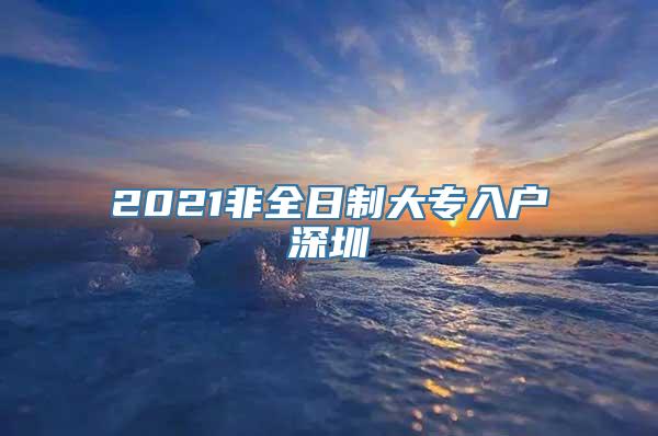 2021非全日制大专入户深圳