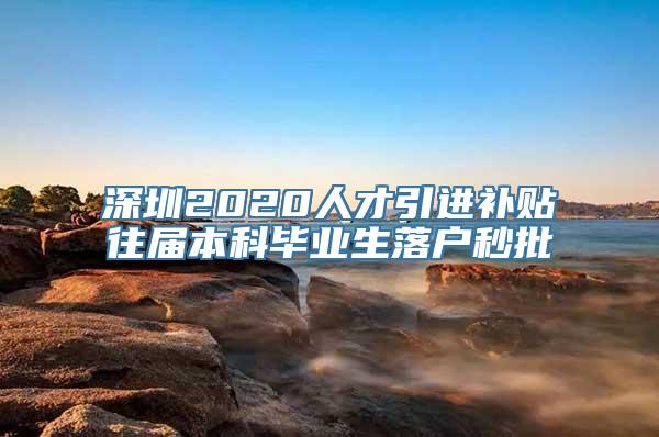 深圳2020人才引进补贴往届本科毕业生落户秒批