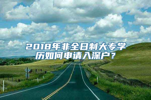 2018年非全日制大专学历如何申请入深户？