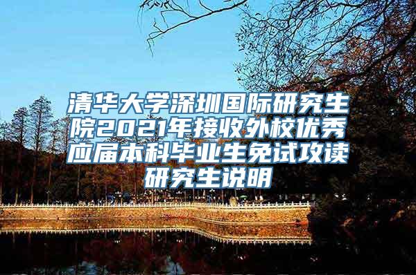 清华大学深圳国际研究生院2021年接收外校优秀应届本科毕业生免试攻读研究生说明