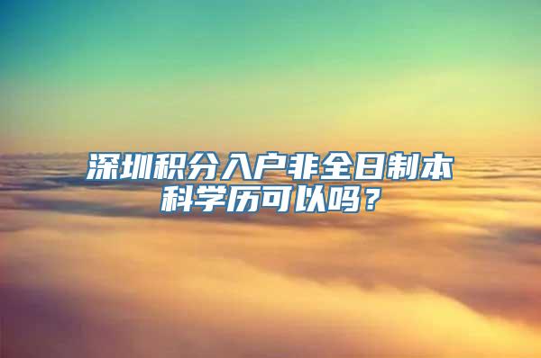 深圳积分入户非全日制本科学历可以吗？