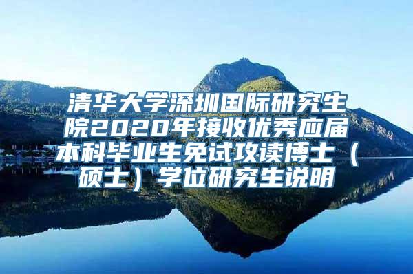 清华大学深圳国际研究生院2020年接收优秀应届本科毕业生免试攻读博士（硕士）学位研究生说明