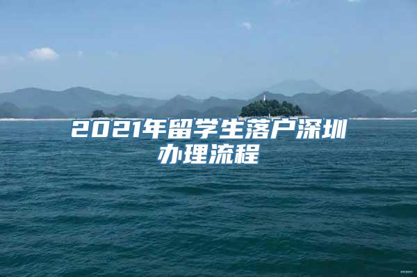 2021年留学生落户深圳办理流程