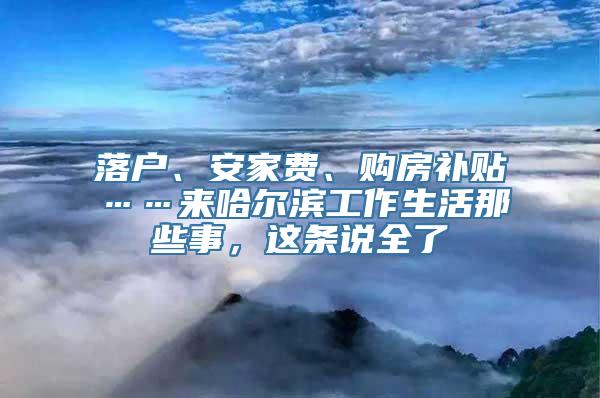 落户、安家费、购房补贴……来哈尔滨工作生活那些事，这条说全了