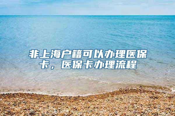 非上海户籍可以办理医保卡，医保卡办理流程