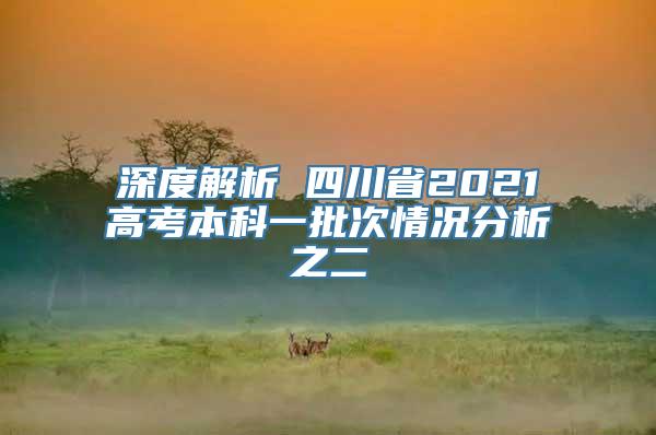 深度解析 四川省2021高考本科一批次情况分析之二