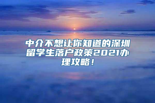 中介不想让你知道的深圳留学生落户政策2021办理攻略！