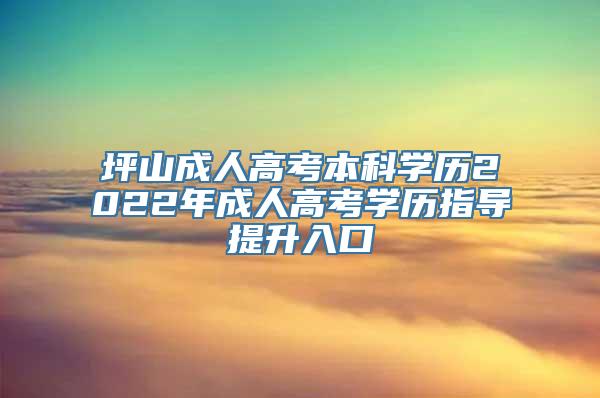 坪山成人高考本科学历2022年成人高考学历指导提升入口