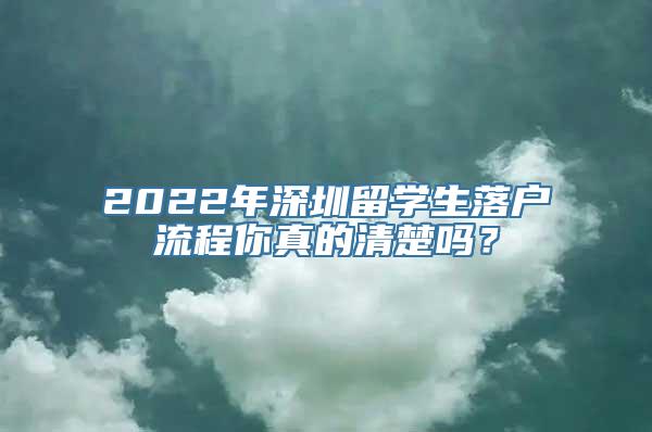 2022年深圳留学生落户流程你真的清楚吗？