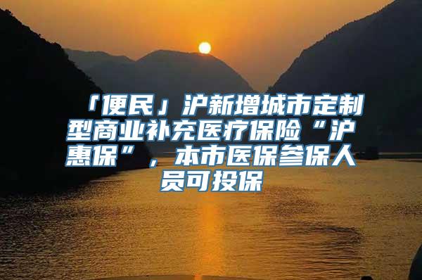 「便民」沪新增城市定制型商业补充医疗保险“沪惠保”，本市医保参保人员可投保