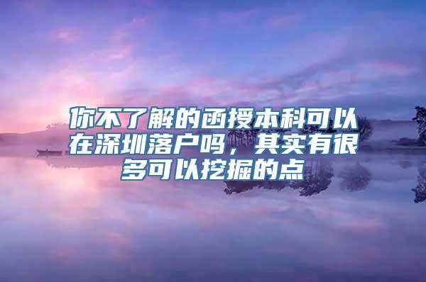 你不了解的函授本科可以在深圳落户吗，其实有很多可以挖掘的点