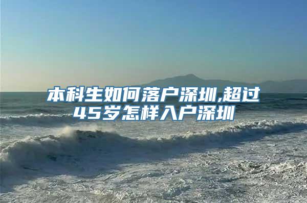 本科生如何落户深圳,超过45岁怎样入户深圳