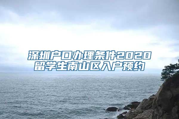 深圳户口办理条件2020留学生南山区入户预约