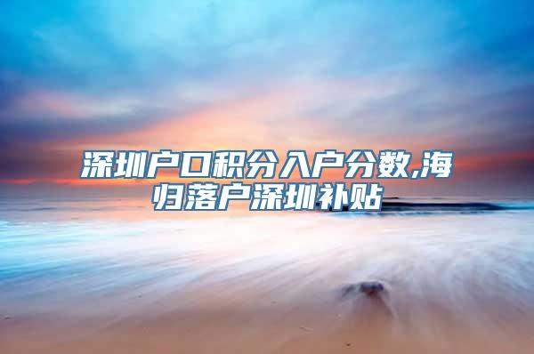 深圳户口积分入户分数,海归落户深圳补贴