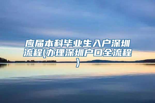 应届本科毕业生入户深圳流程(办理深圳户口全流程)