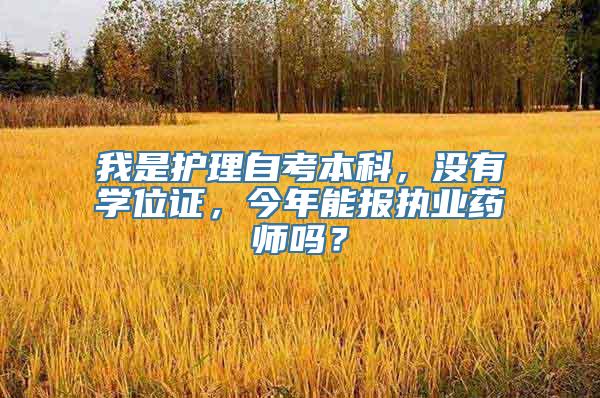 我是护理自考本科，没有学位证，今年能报执业药师吗？