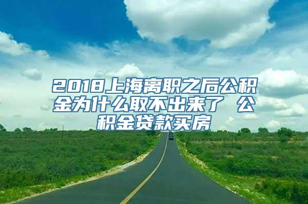 2018上海离职之后公积金为什么取不出来了 公积金贷款买房