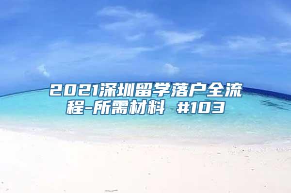 2021深圳留学落户全流程-所需材料 #103