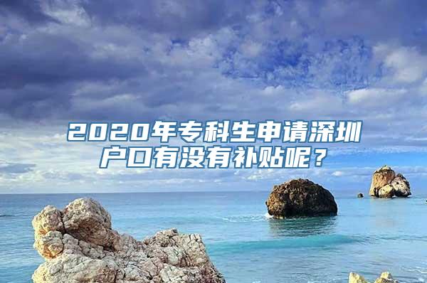 2020年专科生申请深圳户口有没有补贴呢？