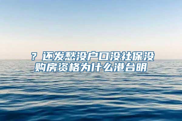 ？还发愁没户口没社保没购房资格为什么港台明