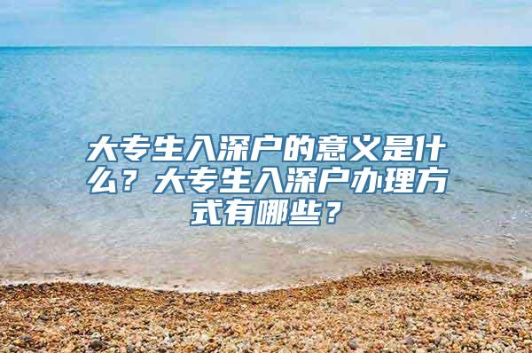 大专生入深户的意义是什么？大专生入深户办理方式有哪些？