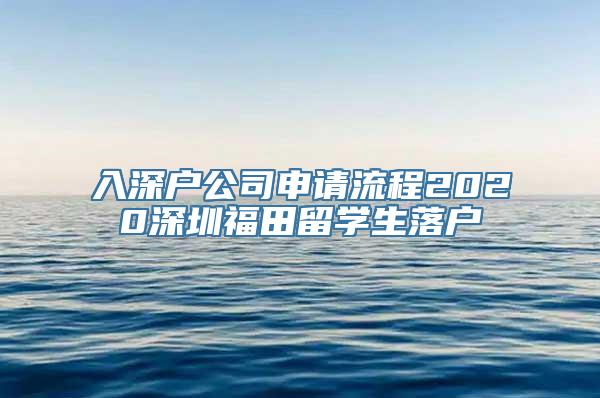 入深户公司申请流程2020深圳福田留学生落户