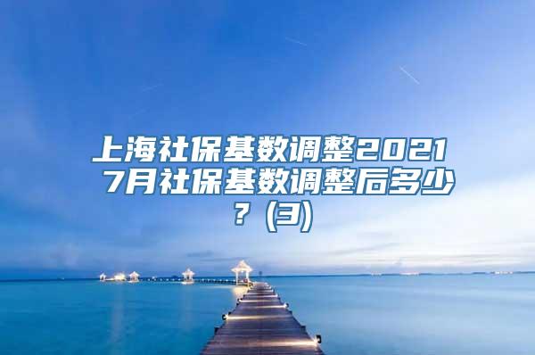 上海社保基数调整2021 7月社保基数调整后多少？(3)