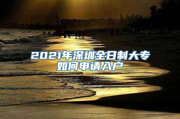 2021年深圳全日制大专如何申请入户