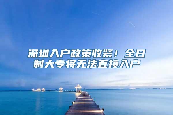 深圳入户政策收紧！全日制大专将无法直接入户