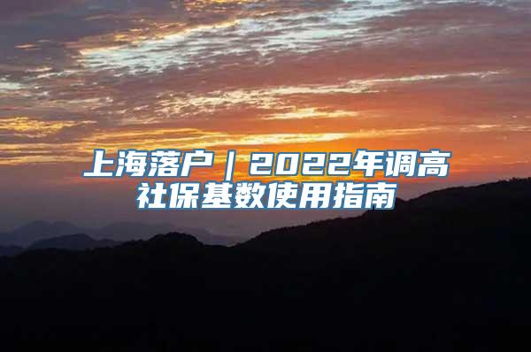 上海落户｜2022年调高社保基数使用指南