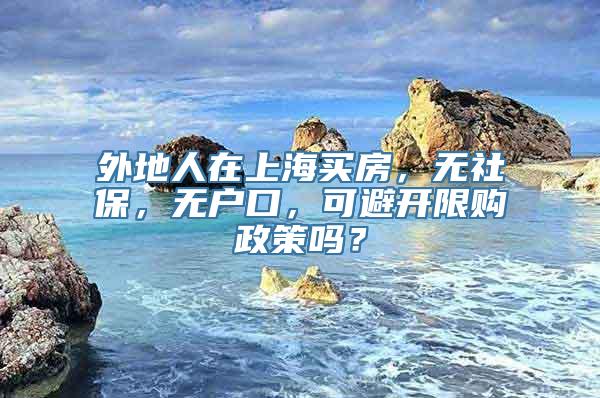 外地人在上海买房，无社保，无户口，可避开限购政策吗？