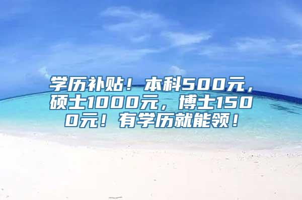 学历补贴！本科500元，硕士1000元，博士1500元！有学历就能领！