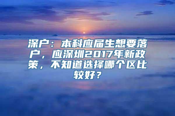 深户：本科应届生想要落户，应深圳2017年新政策，不知道选择哪个区比较好？