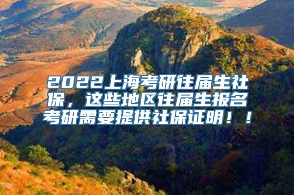 2022上海考研往届生社保，这些地区往届生报名考研需要提供社保证明！！