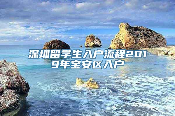 深圳留学生入户流程2019年宝安区入户