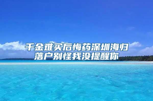 千金难买后悔药深圳海归落户别怪我没提醒你