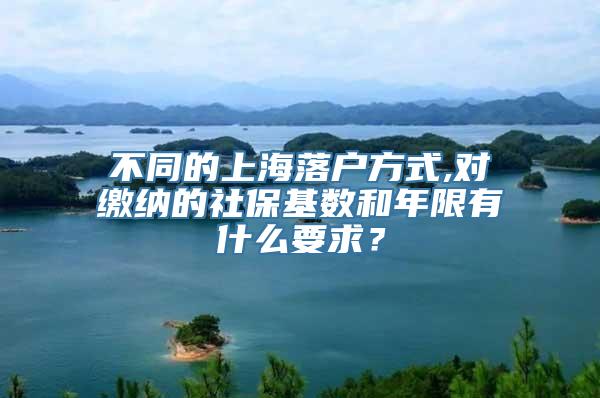 不同的上海落户方式,对缴纳的社保基数和年限有什么要求？